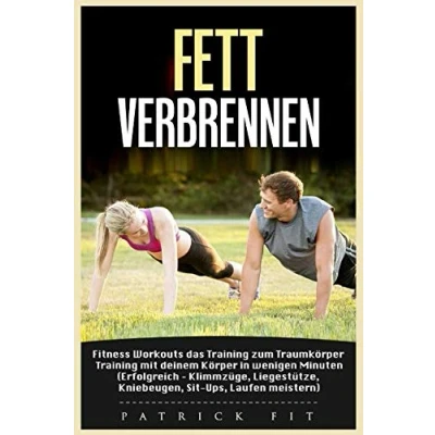 Abbildung von Fett verbrennen: Fitness Workouts das Training zum Traumkörper, Trainiere in wenigen Minuten zu deinem Traumkörper ,Erfolgereich Klimmzüge, Liegestütze, Kniebeugen, Sit Ups von Patrick Fit