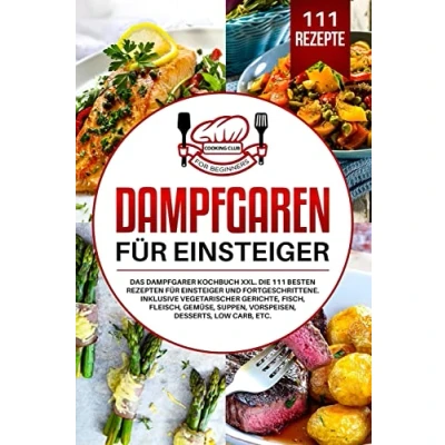 Abbildung von Dampfgaren für Einsteiger: Das Dampfgarer Kochbuch XXL. Die 111 besten Rezepten Einsteiger und Fortgeschrittene. Inklusive vegetarischer Gerichte, Fisch, Fleisch, Gemüse, Suppen, Vorspeisen, etc.