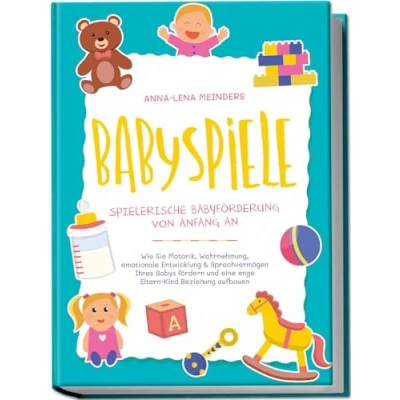Abbildung von Babyspiele Spielerische Babyförderung von Anfang an: Wie Sie Motorik, Wahrnehmung, emotionale Entwicklung &amp; Sprachvermögen Ihres Babys fördern und eine enge Eltern Kind Beziehung aufbauen