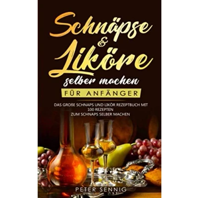 Abbildung von Schnäpse &amp; Liköre selber machen für Anfänger: Das große Schnaps und Likör Rezeptbuch mit 100 Rezepten zum