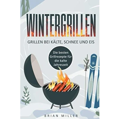Abbildung von Wintergrillen Grillen bei Kälte, Schnee und Eis: die besten Grillrezepte für kalte Jahreszeit