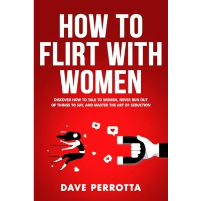 Abbildung von How To Flirt With Women: Discover Talk Women, Never Run Out Of Things Say, And Master The Art Seduction (Dating Advice For Men)