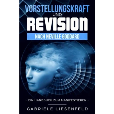 Abbildung von Vorstellungskraft und Revision nach Neville Goddard: Ein Handbuch zum Manifestieren