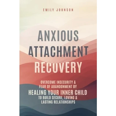 Abbildung von Anxious Attachment Recovery: Overcome Insecurity &amp; Fear of Abandonment by Healing Your Inner Child to Build Secure, Loving Lasting Relationships