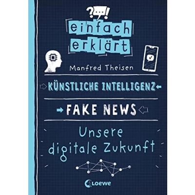 Abbildung von Einfach erklärt Künstliche Intelligenz Fake News Unsere digitale Zukunft: Leicht verständliches Sachbuch über Algorithmen und Probleme digitaler Kommunikation Für Kinder ab 10 Jahren