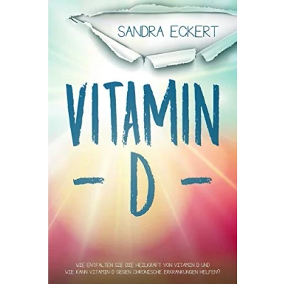 Abbildung von Vitamin D: Wie Entfalten Sie Die Heilkraft von D und Kann gegen Chronische Erkrankungen helfen? Sonnenkraft als Schutzschild ... Energie, Körper, Geist &amp; Seele, Band 1)