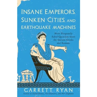 Abbildung von Insane Emperors, Sunken Cities, and Earthquake Machines: More Frequently Asked Questions about the Ancient Greeks Romans