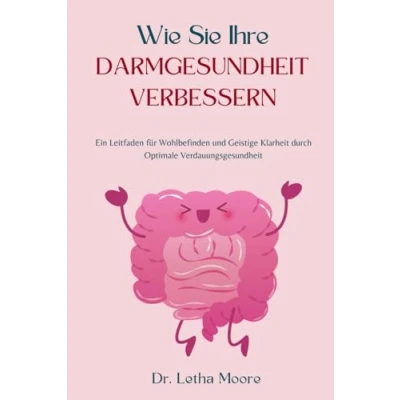 Abbildung von Wie Sie Ihre Darmgesundheit Verbessern: Ein Leitfaden für Wohlbefinden und Geistige Klarheit durch Optimale Verdauungsgesundheit