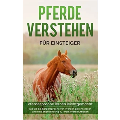 Abbildung von Pferde verstehen für Einsteiger Pferdesprache lernen leichtgemacht : Wie Sie die Körpersprache von Pferden gekonnt lesen und eine enge Bindung zu Ihrem Pferd aufbauen