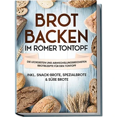 Abbildung von Brot backen im Römer Tontopf: Die leckersten und abwechslungsreichsten Brotrezepte für den Tontopf inkl. Snack Brote, Spezialbrote &amp; süße Brote