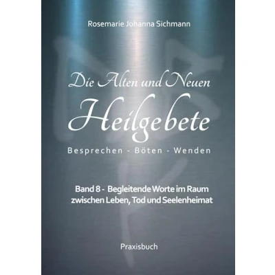 Abbildung von Die Alten und neuen Heilgebete: Band 8 Begleitende Worte im Raum zwischen Leben, Tod Seelenheimat (Die Heilgebete Praxisbuch)