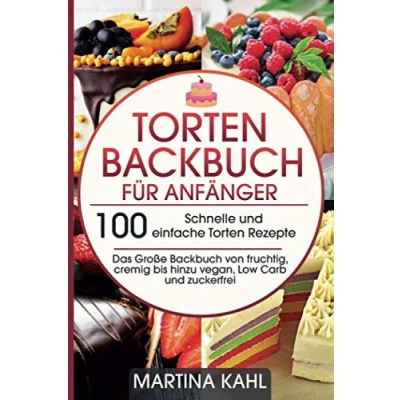 Abbildung von Torten Backbuch für Anfänger: 100 Schnelle und einfache Rezepte Das Große von fruchtig, cremig bis hinzu vegan, Low Carb zuckerfrei