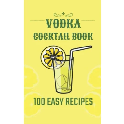 Abbildung von VODKA COCKTAILS BOOK 100 EASY RECIPES: Ingredients and Production Method to make them at Home (ALCOHOLIC NON ALCOHOLIC COCKTAILS: Recipes, ... methods theory. WINE BEER., Band 5)