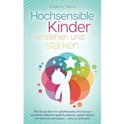 Abbildung von Hochsensible Kinder verstehen und stärken: Wie Sie als Eltern Ihr gefühlsstarkes Kind besser verstehen, Selbstwertgefühl aufbauen, gezielt stärken friedvoll unterstützen ohne zu schimpfen
