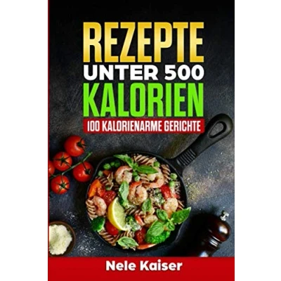Abbildung von Rezepte unter 500 Kalorien: 100 kalorienarme Gerichte,kalorienarmes Kochbuch, schnelle Gerichte, Stoffwechsel ankurbeln,Gewicht verlieren,Low Carb