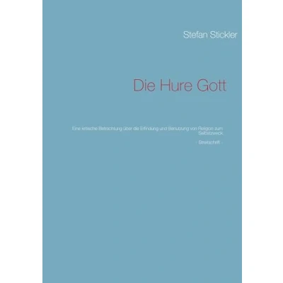 Abbildung von die Hure Gott: Eine kritische Betrachtung über Erfindung und Benutzung von Religion zum Selbstzweck