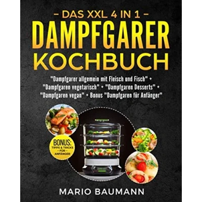 Abbildung von Das XXL 4 in 1 Dampfgarer Kochbuch: Die 255 besten und leckersten Rezepte Bücher Einem: Dampfgaren mit Fleisch Fisch I Vegetarisch Vegan Desserts + Bonus