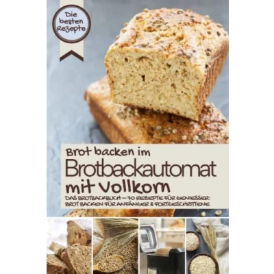 Abbildung von Brot backen IM BROTBACKAUTOMAT mit Vollkorn die besten Rezepte: Das Brotbackbuch Rezepte für Genießer: Anfänger &amp; Fortgeschrittene ... Original, Band 4)