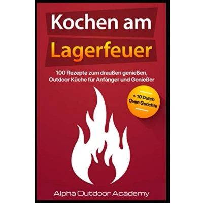 Abbildung von Kochen am Lagerfeuer: 100 Rezepte zum Draußen genießen, Outdoor Küche für Anfänger und Genießen + 10 Dutch Oven Gerichte