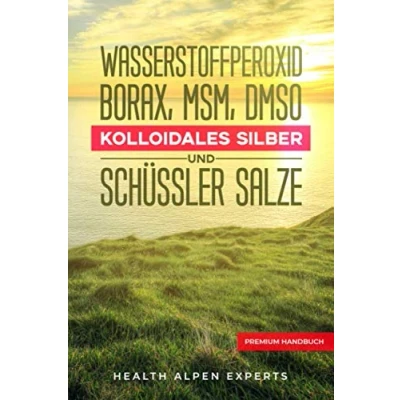 Abbildung von Wasserstoffperoxid Borax MSM DMSO Kolloidales Silber und Schüssler Salze: Anwendung Wirkung Erfahrungsberichte Studien Premium Handbuch