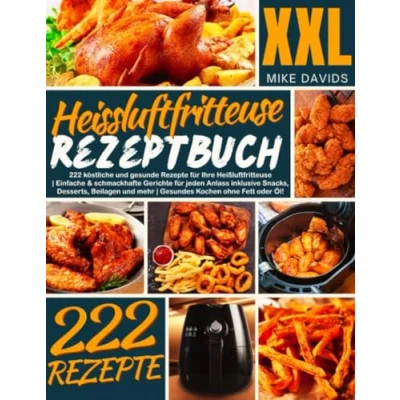 Abbildung von XXL Heissluftfritteuse Rezeptbuch: 222 Leckere und gesunde Rezepte für Ihre Heißluftfritteuse Einfache &amp; schmackhafte Gerichte jeden Anlass ... mehr Gesundes Kochen ohne Fett oder Öl!