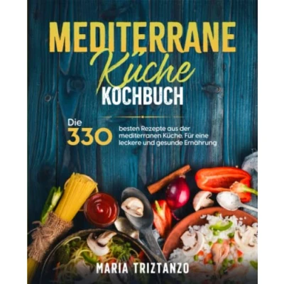 Abbildung von Mediterrane Küche Kochbuch: Die 330 besten Rezepte aus der mediterranen Küche. Für eine leckere und gesunde Ernährung.