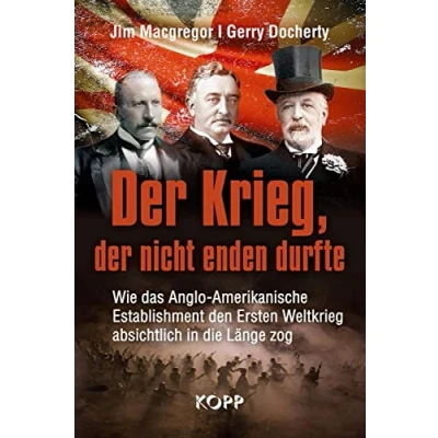 Abbildung von der Krieg, nicht enden durfte: Wie das Anglo Amerikanische Establishment den Ersten Weltkrieg absichtlich in die Länge zog