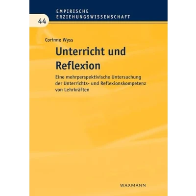 Abbildung von Unterricht und Reflexion: Eine mehrperspektivische Untersuchung der Unterrichts Reflexionskompetenz von Lehrkräften (Empirische Erziehungswissenschaft)
