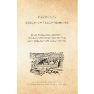 Abbildung von Israels Geschichtsschreibung: Eine Auswahl jüdisch hellenistischer Schriften zur biblischen Geschichte (Altjüdisches Schrifttum außerhalb des Kanons, Band 4)