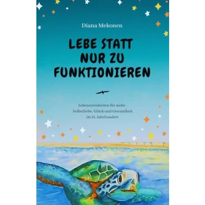 Abbildung von Lebe statt nur zu funktionieren!: Lebensweisheiten und Sprüche für mehr Selbstliebe, Gesundheit Glück im 21.Jahrhundert