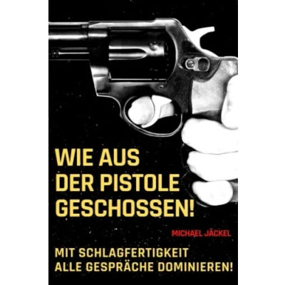 Abbildung von Wie aus der Pistole geschossen: mit Schlagfertigkeit Gespräche dominieren, den eigenen Wortschatz erweitern und die Ausdrucksweise verbessern um perfekter Rhetorik Reden Vorträge zu halten
