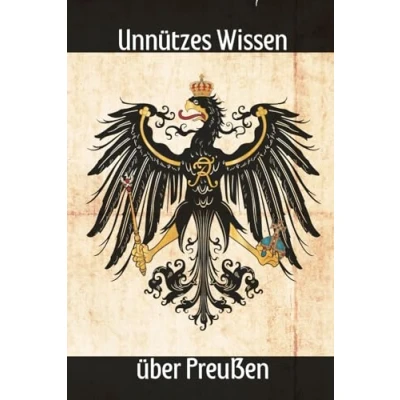 Abbildung von Unnützes Wissen über Preußen: Erstaunliches und Wissenswertes preußische Werte, Geschichte, Gesetze, Kultur Traditionen