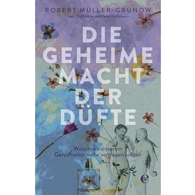 Abbildung von Die geheime Macht der Düfte: Warum wir unserem Geruchssinn mehr vertrauen sollten