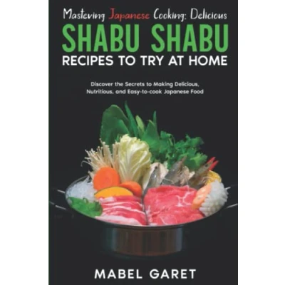 Abbildung von Mastering Japanese Cooking: Delicious Shabu Recipes to Try at Home: Discover the Secrets Making Delicious, Nutritious, and Easy cook Food