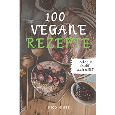 Abbildung von 100 vegane Rezepte: Lecker &amp; leicht zubereitet: Das große Kochbuch mit himmlischen Rezepten vegan kochen backen war noch nie so leicht.