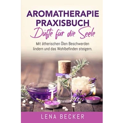 Abbildung von Aromatherapie Praxisbuch Düfte für die Seele. Mit ätherischen Ölen Beschwerden lindern und das Wohlbefinden steigern: Wellness zu Hause. Inkl. Rezepte, um Düftöle ganz einfach selber machen.