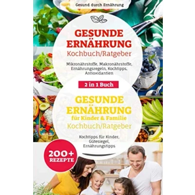 Abbildung von Gesunde Ernährung &amp; für Kinder Familie Ratgeber/ Kochbuch: 2 in 1 Buch, Ernährungsregeln, Nährstoffe, Antioxidantien, Kochtipps Kinder, 200+ Rezepte