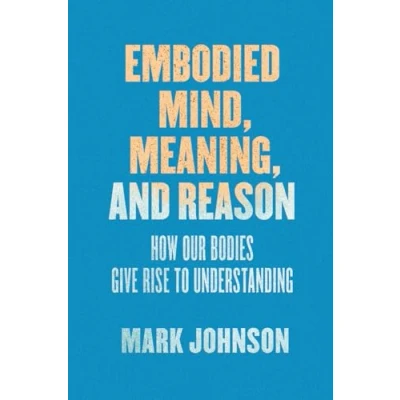 Abbildung von Embodied Mind, Meaning, and Reason: How Our Bodies Give Rise to Understanding