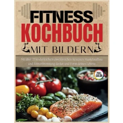 Abbildung von Fitness Kochbuch Mit Bildern: über 77 kinderleichten eiweißreichen Rezepten Muskelaufbau und Fettverbrennung deckst Form deines Lebens