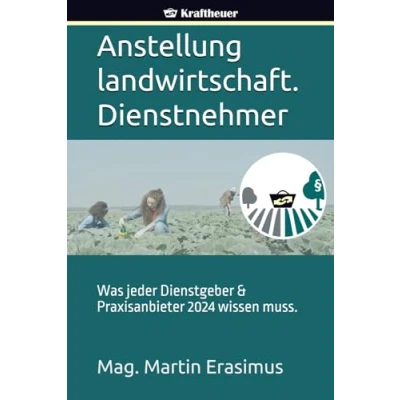 Abbildung von Anstellung landwirtschaftlicher Fremdarbeitskräfte: Was jeder Dienstgeber &amp; Praxisanbieter wissen muss. Nach österr. Recht.