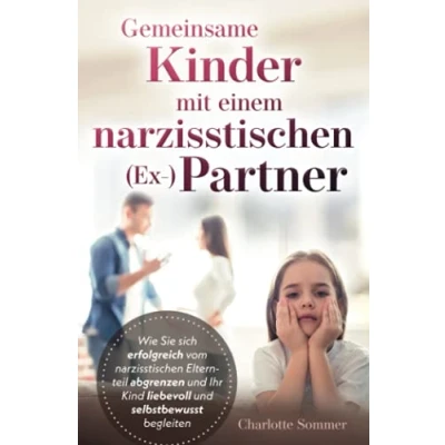 Abbildung von Gemeinsame Kinder mit einem narzisstischen (Ex ) Partner: Wie Sie sich erfolgreich vom Elternteil abgrenzen und Ihr Kind liebevoll selbstbewusst begleiten