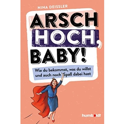 Abbildung von Arsch hoch, Baby!: Wie du bekommst, was willst, und auch noch Spaß dabei hast