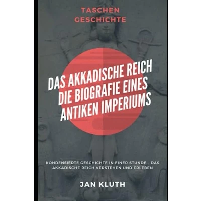 Abbildung von Das Akkadische Reich: Die Biografie eines antiken Imperiums: Kondensierte Geschichte in einer Stunde Reich verstehen und erleben