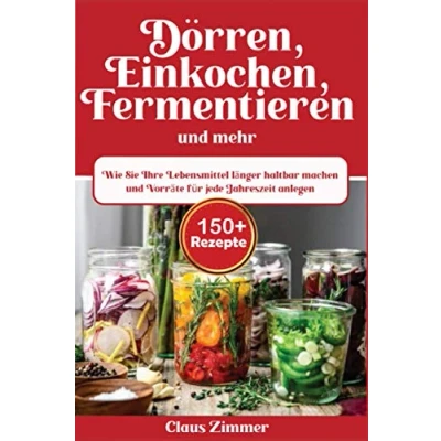 Abbildung von Dörren, Einkochen, Fermentieren und mehr: Wie Sie Ihre Lebensmittel länger haltbar machen Vorräte für jede Jahreszeit anlegen