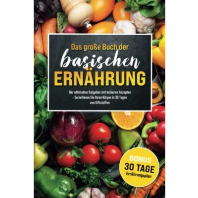 Abbildung von Das große Buch Der Basischen Ernährung: ultimative Ratgeber mit leckeren Rezepten BONUS inkl. 30 Tage Ernährungsplan So befreien Sie Ihren Körper in Tagen von Giftstoffen