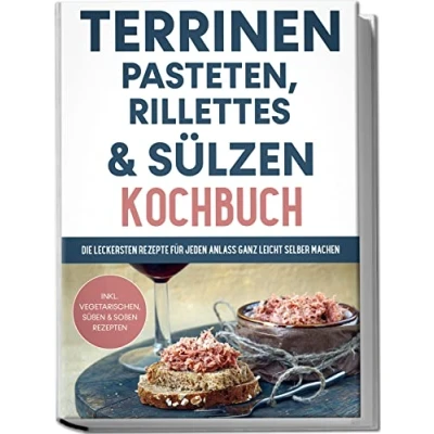 Abbildung von Terrinen, Pasteten, Rillettes und Sülzen Kochbuch: Die leckersten Rezepte für jeden Anlass ganz leicht selber machen inkl. vegetarischen, süßen &amp; Soßen Rezepten