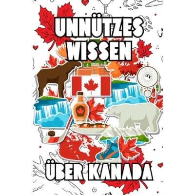 Abbildung von Unnützes Wissen über Kanada: Erstaunliche Fakten rund um Geschichte, Politik, Kultur und Mythen Kanada