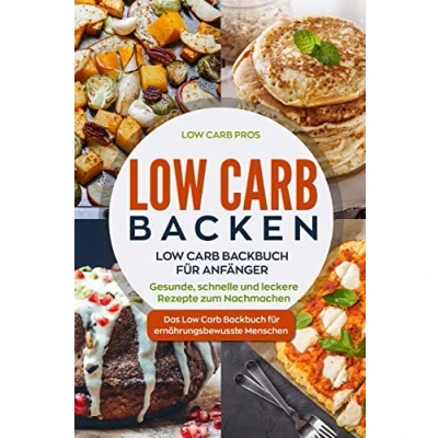 Abbildung von Low Carb Backen: Backbuch für Anfänger. Gesunde, schnelle und leckere Rezepte zum Nachmachen. Das ernährungsbewusste Menschen.