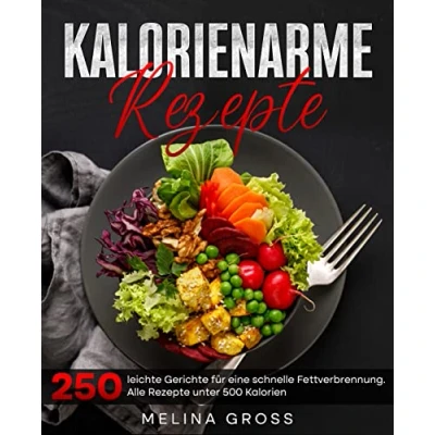 Abbildung von Kalorienarme Rezepte: 250 leichte Gerichte für eine schnelle Fettverbrennung. Alle Rezepte unter 500 Kalorien Inkl. Nährwerte.