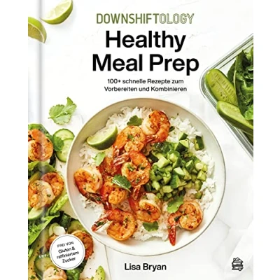 Abbildung von Downshiftology Healthy Meal Prep Deutsche Ausgabe: 100+ schnelle Rezepte zum Vorbereiten und Kombinieren: Ein glutenfreies Kochbuch. Alle sind frei von raffiniertem Zucker.